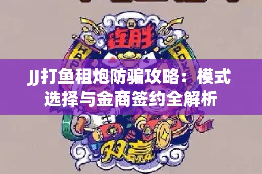 JJ打鱼租炮防骗攻略：模式选择与金商签约全解析
