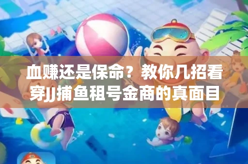 血赚还是保命？教你几招看穿JJ捕鱼租号金商的真面目