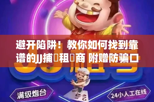 避开陷阱！教你如何找到靠谱的JJ捕魚租號商 附赠防骗口诀