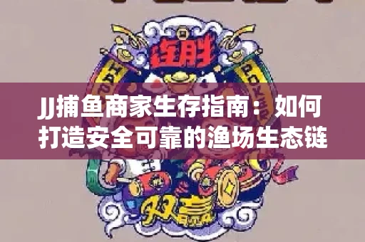 JJ捕鱼商家生存指南：如何打造安全可靠的渔场生态链