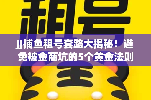 JJ捕鱼租号套路大揭秘！避免被金商坑的5个黄金法则