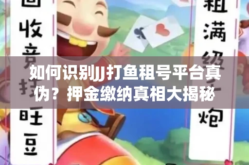 如何识别JJ打鱼租号平台真伪？押金缴纳真相大揭秘