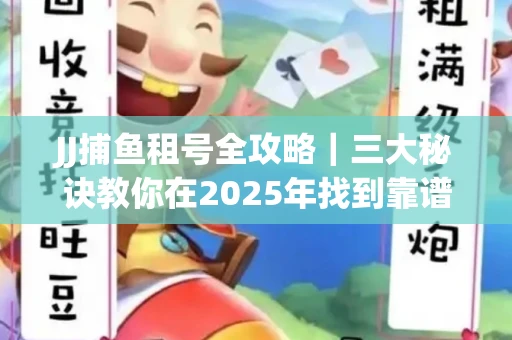 JJ捕鱼租号全攻略｜三大秘诀教你在2025年找到靠谱渠道
