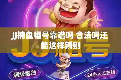 JJ捕鱼租号靠谱吗 合法吗还能这样辨别
