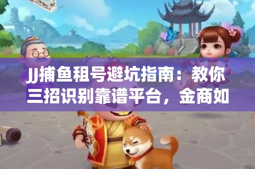 JJ捕鱼租号避坑指南：教你三招识别靠谱平台，金商如何玩转资金安全锁
