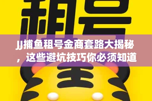 JJ捕鱼租号金商套路大揭秘，这些避坑技巧你必须知道！