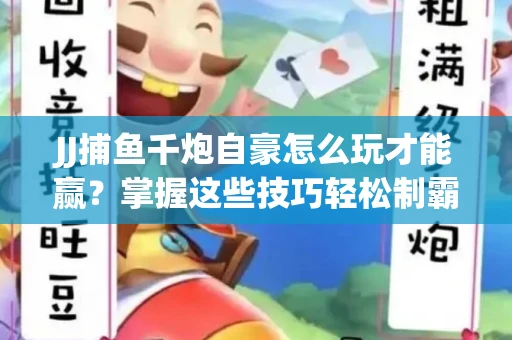 JJ捕鱼千炮自豪怎么玩才能赢？掌握这些技巧轻松制霸