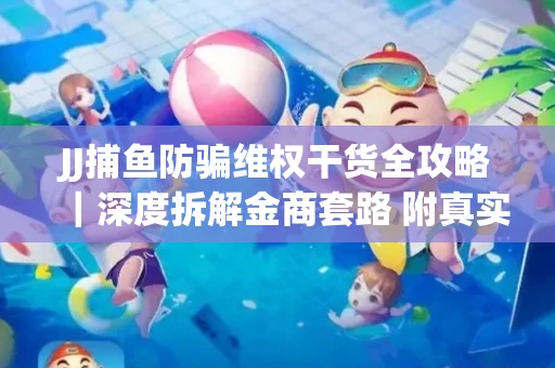 JJ捕鱼防骗维权干货全攻略｜深度拆解金商套路 附真实操作案例